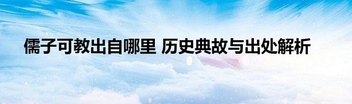 儒子可教出自哪里 历史典故与出处解析