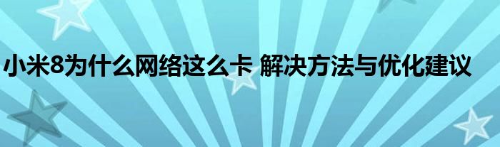 小米8为什么网络这么卡 解决方法与优化建议