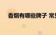 香烟有哪些牌子 常见知名香烟品牌一览